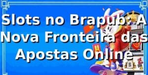 Slots no Brapub: A Nova Fronteira das Apostas Online 🎰
