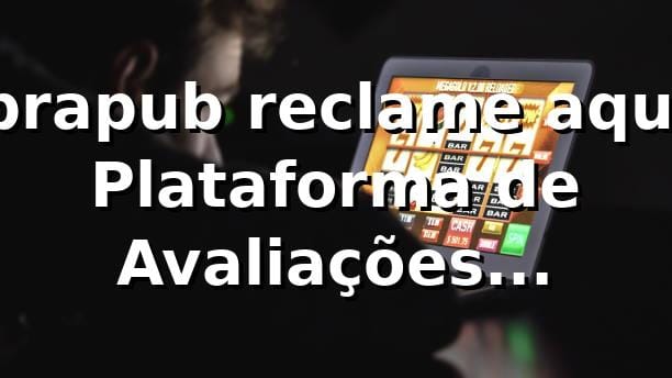 brapub reclame aqui – Plataforma de Avaliações Confiáveis